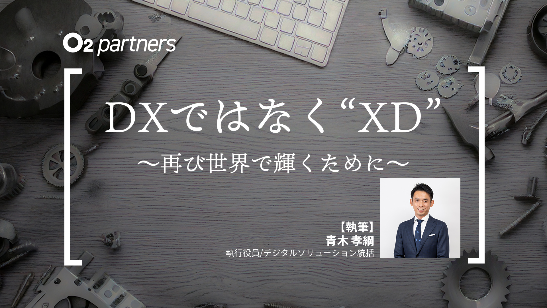DXではなく“XD” ～再び世界で輝くために～｜コラム｜オーツー・パートナーズ
